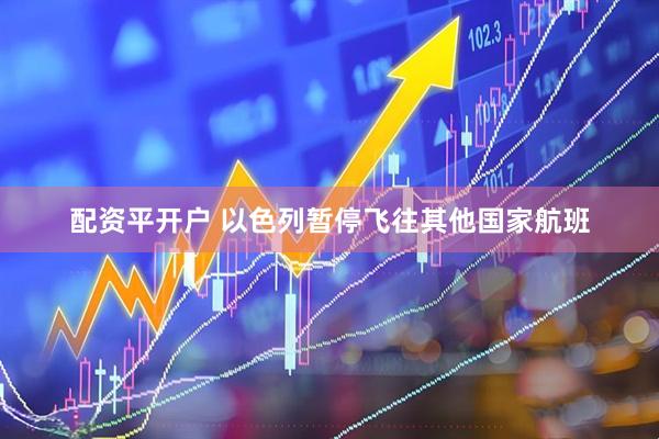 配资平开户 以色列暂停飞往其他国家航班