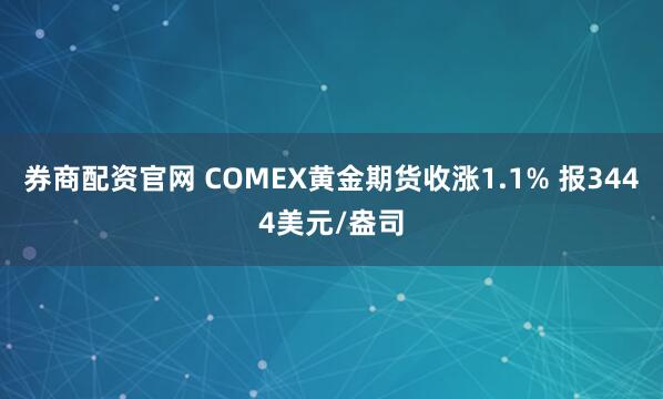 券商配资官网 COMEX黄金期货收涨1.1% 报3444美元/盎司