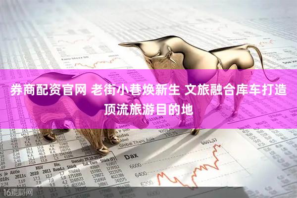 券商配资官网 老街小巷焕新生 文旅融合库车打造顶流旅游目的地