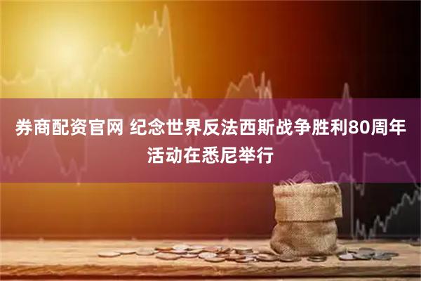 券商配资官网 纪念世界反法西斯战争胜利80周年活动在悉尼举行
