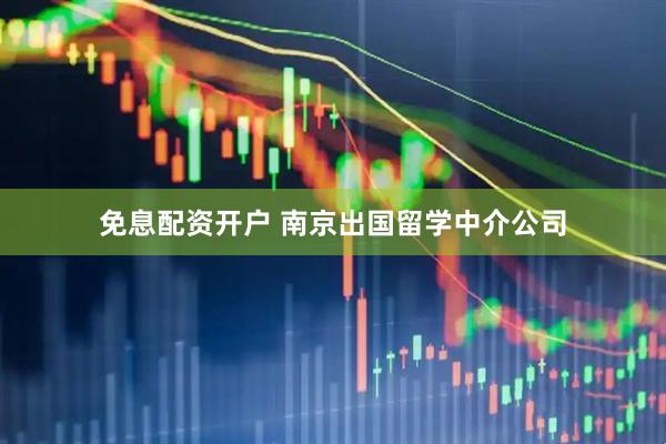 免息配资开户 南京出国留学中介公司