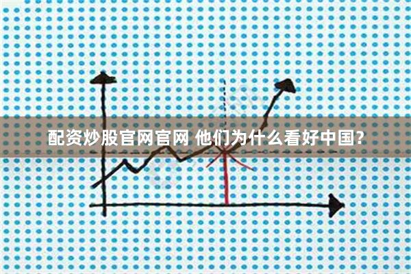 配资炒股官网官网 他们为什么看好中国？