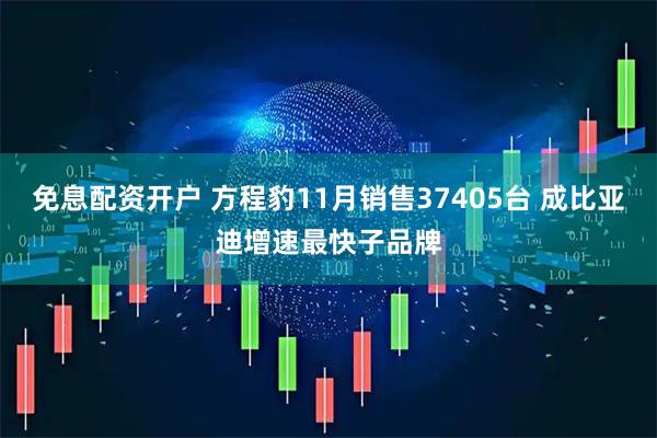免息配资开户 方程豹11月销售37405台 成比亚迪增速最快子品牌