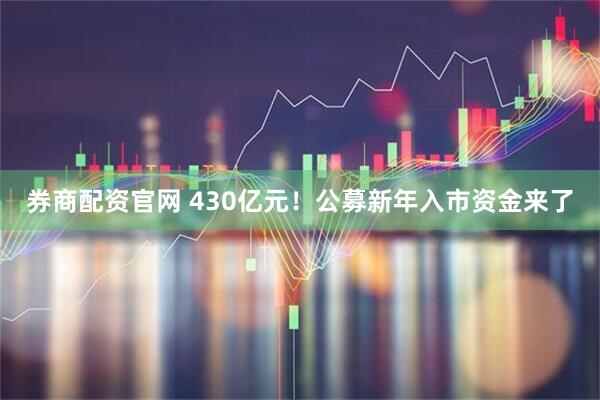 券商配资官网 430亿元！公募新年入市资金来了