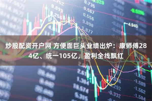 炒股配资开户网 方便面巨头业绩出炉：康师傅284亿、统一105亿，盈利全线飘红