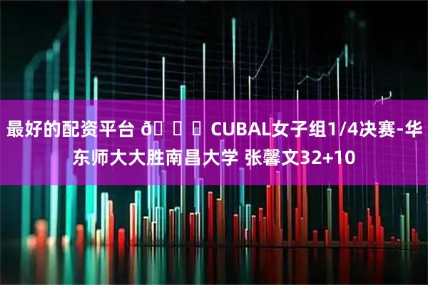 最好的配资平台 🏀CUBAL女子组1/4决赛-华东师大大胜南昌大学 张馨文32+10