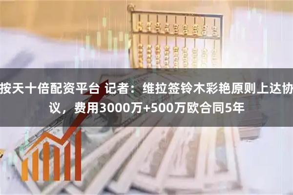 按天十倍配资平台 记者：维拉签铃木彩艳原则上达协议，费用3000万+500万欧合同5年