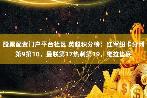 股票配资门户平台社区 英超积分榜：红军纽卡分列第9第10，曼联第17热刺第19，维拉垫底