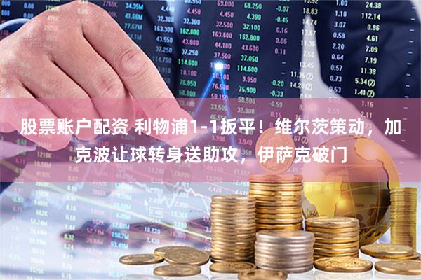 股票账户配资 利物浦1-1扳平！维尔茨策动，加克波让球转身送助攻，伊萨克破门