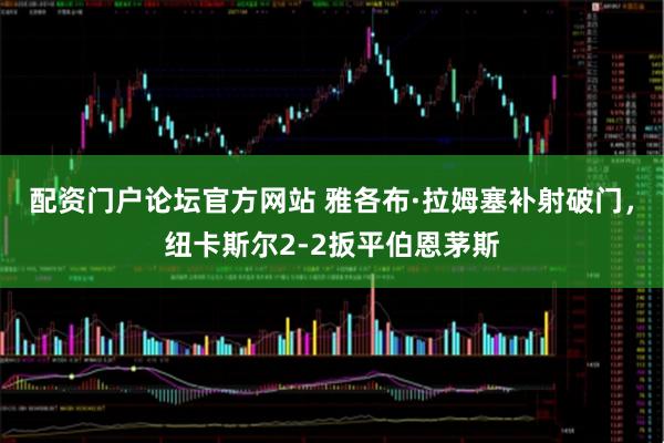 配资门户论坛官方网站 雅各布·拉姆塞补射破门，纽卡斯尔2-2扳平伯恩茅斯