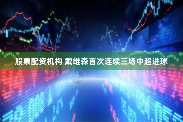 股票配资机构 戴维森首次连续三场中超进球