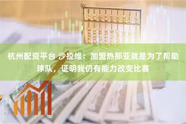 杭州配资平台 沙拉维：加盟热那亚就是为了帮助球队，证明我仍有能力改变比赛