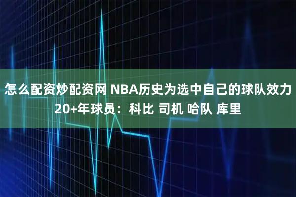怎么配资炒配资网 NBA历史为选中自己的球队效力20+年球员：科比 司机 哈队 库里